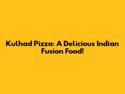 Kulhad Pizza: A Delicious Indian Fusion Food!