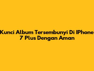 Kunci Album Tersembunyi Di IPhone 7 Plus Dengan Aman