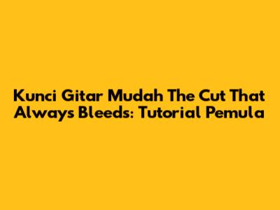 Kunci Gitar Mudah The Cut That Always Bleeds: Tutorial Pemula