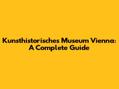 Kunsthistorisches Museum Vienna: A Complete Guide