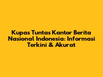 Kupas Tuntas Kantor Berita Nasional Indonesia: Informasi Terkini & Akurat