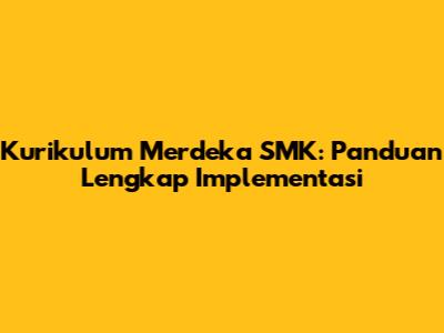 Kurikulum Merdeka SMK: Panduan Lengkap Implementasi
