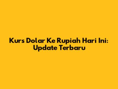 Kurs Dolar Ke Rupiah Hari Ini: Update Terbaru