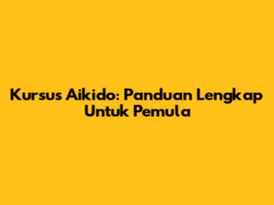 Kursus Aikido: Panduan Lengkap Untuk Pemula