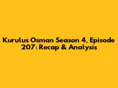 Kurulus Osman Season 4, Episode 207: Recap & Analysis