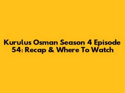 Kurulus Osman Season 4 Episode 54: Recap & Where To Watch
