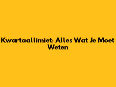 Kwartaallimiet: Alles Wat Je Moet Weten