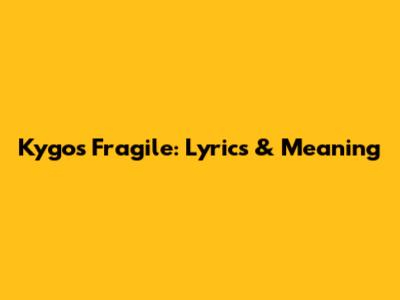 Kygo's "Fragile": Lyrics & Meaning