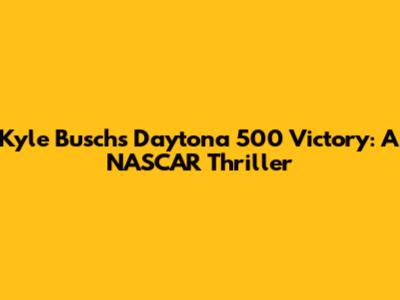 Kyle Busch's Daytona 500 Victory: A NASCAR Thriller