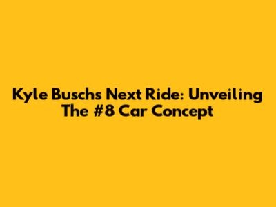 Kyle Busch's Next Ride: Unveiling The #8 Car Concept