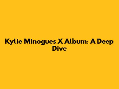 Kylie Minogue's 'X' Album: A Deep Dive