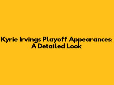 Kyrie Irving's Playoff Appearances: A Detailed Look