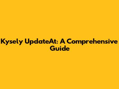 Kysely UpdateAt: A Comprehensive Guide