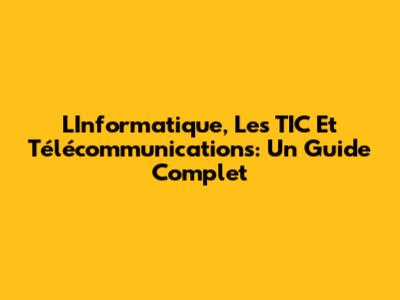 L'Informatique, Les TIC Et Télécommunications: Un Guide Complet