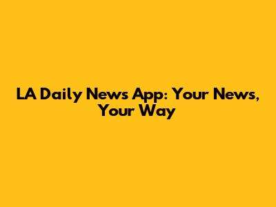 LA Daily News App: Your News, Your Way