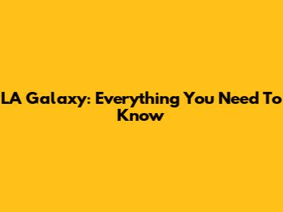 LA Galaxy: Everything You Need To Know