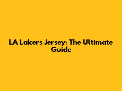 LA Lakers Jersey: The Ultimate Guide