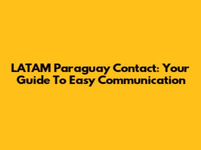 LATAM Paraguay Contact: Your Guide To Easy Communication