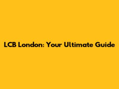 LCB London: Your Ultimate Guide