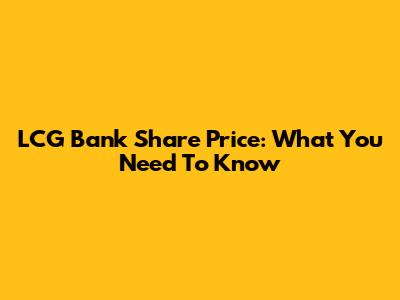 LCG Bank Share Price: What You Need To Know