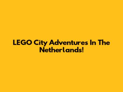 LEGO City Adventures In The Netherlands!