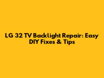 LG 32 TV Backlight Repair: Easy DIY Fixes & Tips