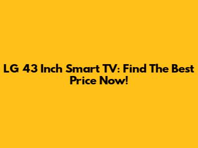 LG 43 Inch Smart TV: Find The Best Price Now!
