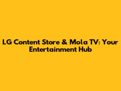 LG Content Store & Mola TV: Your Entertainment Hub