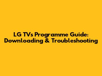LG TV's Programme Guide: Downloading & Troubleshooting