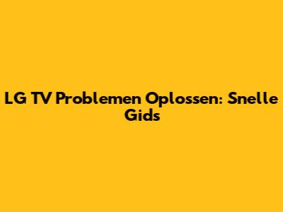 LG TV Problemen Oplossen: Snelle Gids