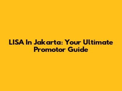 LISA In Jakarta: Your Ultimate Promotor Guide