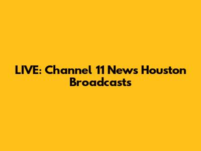 LIVE: Channel 11 News Houston Broadcasts