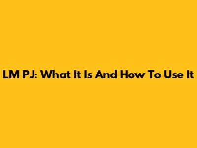LM PJ: What It Is And How To Use It