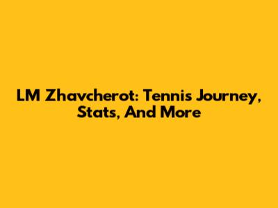 LM Zhavcherot: Tennis Journey, Stats, And More