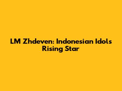 LM Zhdeven: Indonesian Idol's Rising Star