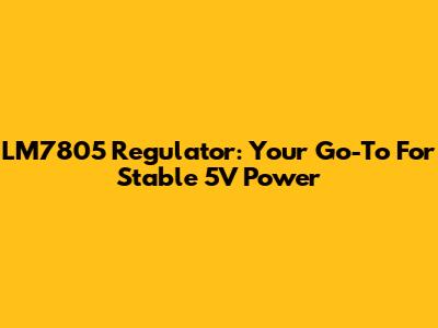 LM7805 Regulator: Your Go-To For Stable 5V Power