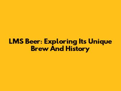 LMS Beer: Exploring Its Unique Brew And History