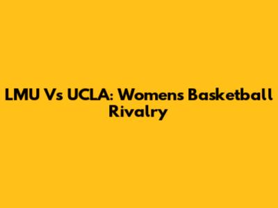 LMU Vs UCLA: Women's Basketball Rivalry