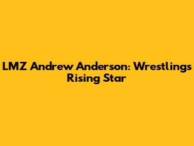 LMZ Andrew Anderson: Wrestling's Rising Star