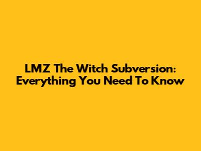 LMZ The Witch Subversion: Everything You Need To Know