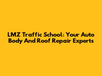 LMZ Traffic School: Your Auto Body And Roof Repair Experts