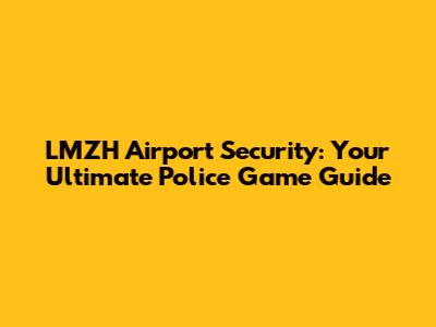 LMZH Airport Security: Your Ultimate Police Game Guide