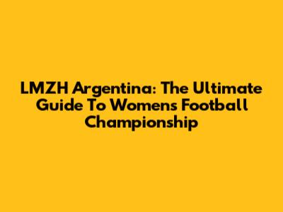 LMZH Argentina: The Ultimate Guide To Women's Football Championship