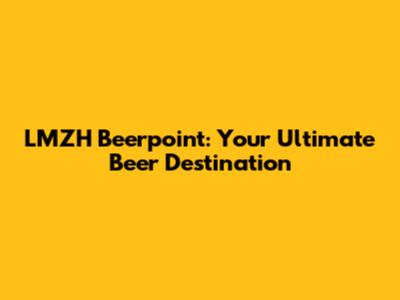 LMZH Beerpoint: Your Ultimate Beer Destination