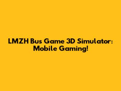LMZH Bus Game 3D Simulator: Mobile Gaming!
