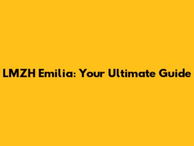 LMZH Emilia: Your Ultimate Guide