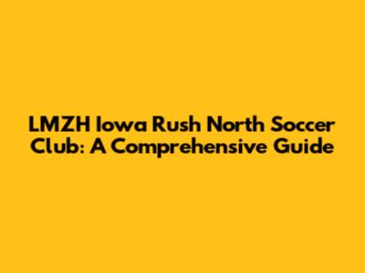 LMZH Iowa Rush North Soccer Club: A Comprehensive Guide