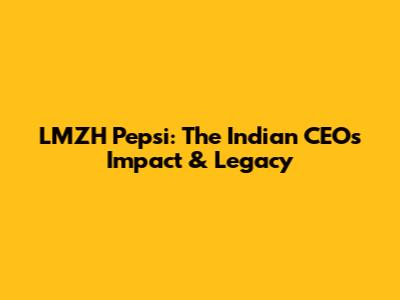 LMZH Pepsi: The Indian CEO's Impact & Legacy