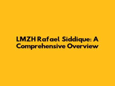 LMZH Rafael Siddique: A Comprehensive Overview