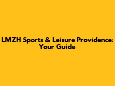LMZH Sports & Leisure Providence: Your Guide